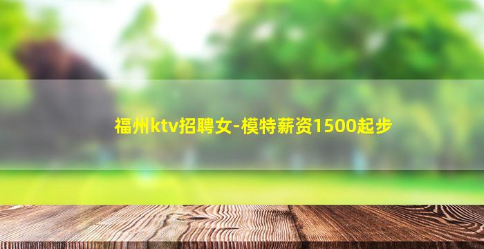 福州ktv招聘女-模特薪资1500起步